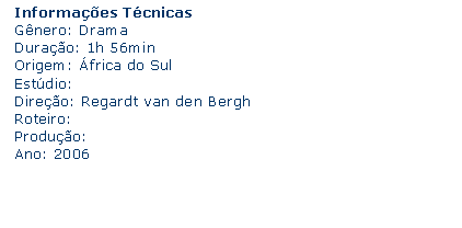 Caixa de texto: Informaes Tcnicas Gnero: Drama Durao: 1h 56min Origem: frica do SulEstdio:Direo: Regardt van den BerghRoteiro:Produo:Ano: 2006