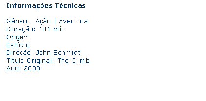 Caixa de texto: Informaes Tcnicas Gnero: Ao | AventuraDurao: 101 minOrigem:Estdio: Direo: John SchmidtTtulo Original: The ClimbAno: 2008