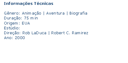 Caixa de texto: Informaes Tcnicas Gnero: Animao | Aventura | BiografiaDurao: 75 minOrigem: EUAEstdio: Direo: Rob LaDuca | Robert C. Ramirez Ano: 2000