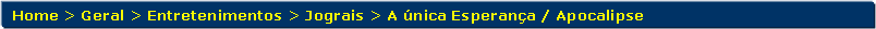 Retngulo de cantos arredondados: Home > Geral > Entretenimentos > Jograis > A nica Esperana / Apocalipse