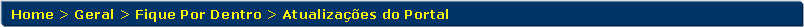 Retngulo de cantos arredondados: Home > Geral > Fique Por Dentro > Atualizaes do Portal