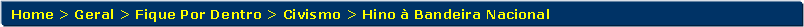 Retngulo de cantos arredondados: Home > Geral > Fique Por Dentro > Civismo > Hino  Bandeira Nacional 