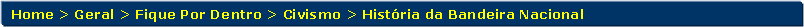 Retngulo de cantos arredondados: Home > Geral > Fique Por Dentro > Civismo > Histria da Bandeira Nacional