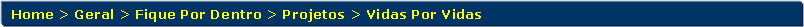 Retngulo de cantos arredondados: Home > Geral > Fique Por Dentro > Projetos > Vidas Por Vidas